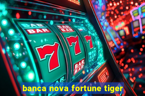 banca nova fortune tiger